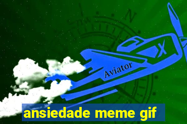 ansiedade meme gif